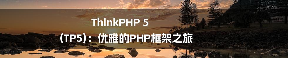 ThinkPHP 5 (TP5):优雅的PHP框架之旅