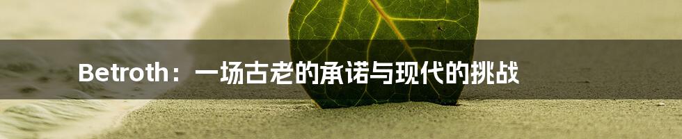 Betroth:一场古老的承诺与现代的挑战