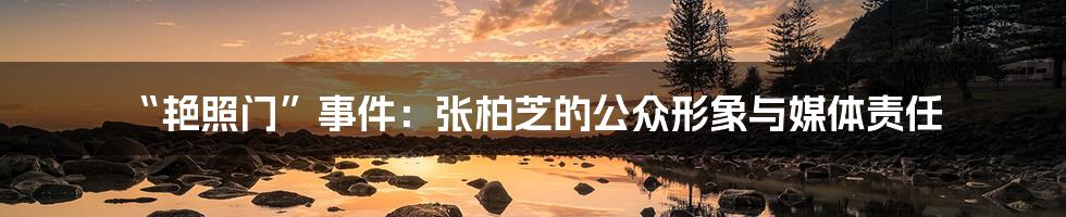 “艳照门”事件：张柏芝的公众形象与媒体责任