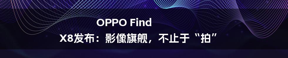 OPPO Find X8发布:影像旗舰,不止于“拍”