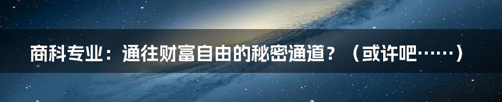 商科专业:通往财富自由的秘密通道?(或许吧……)