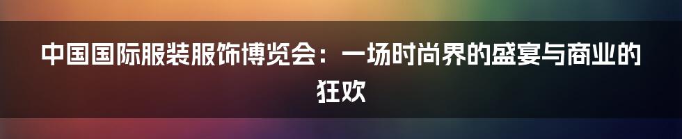 中国国际服装服饰博览会：一场时尚界的盛宴与商业的狂欢