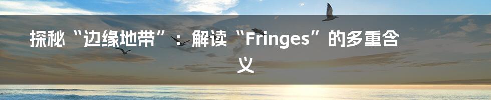 探秘“边缘地带”:解读“Fringes”的多重含义