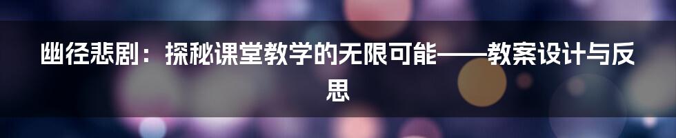 幽径悲剧:探秘课堂教学的无限可能——教案设计与反思