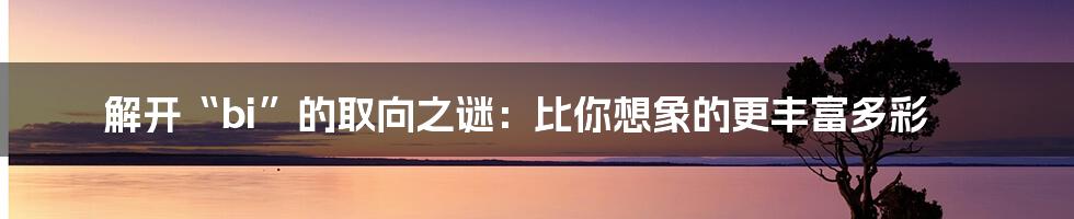 解开“bi”的取向之谜：比你想象的更丰富多彩