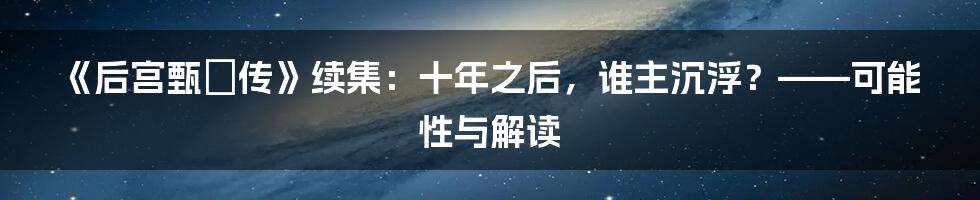 《后宫甄嬛传》续集：十年之后，谁主沉浮？——可能性与解读
