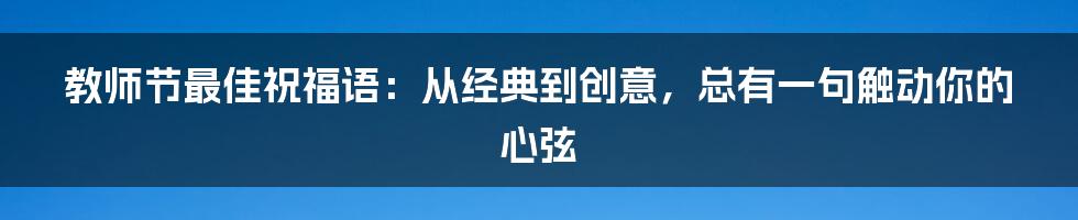 教师节最佳祝福语:从经典到创意,总有一句触动你的心弦