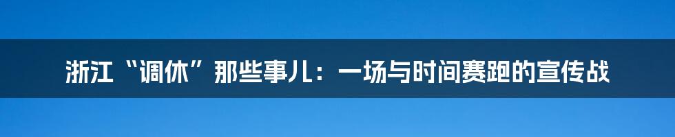 浙江“调休”那些事儿：一场与时间赛跑的宣传战