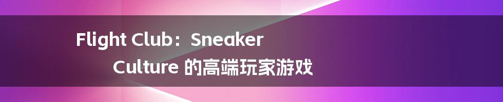 Flight Club:Sneaker Culture 的高端玩家游戏