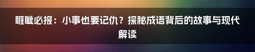 睚眦必报:小事也要记仇?探秘成语背后的故事与现代解读
