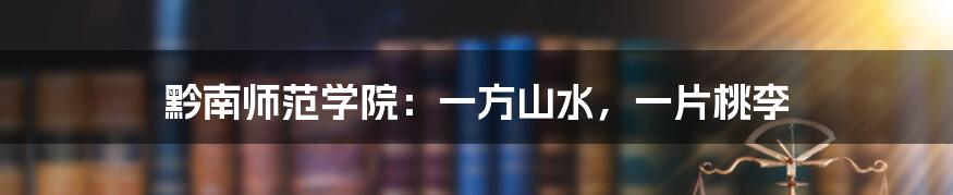 黔南师范学院:一方山水,一片桃李