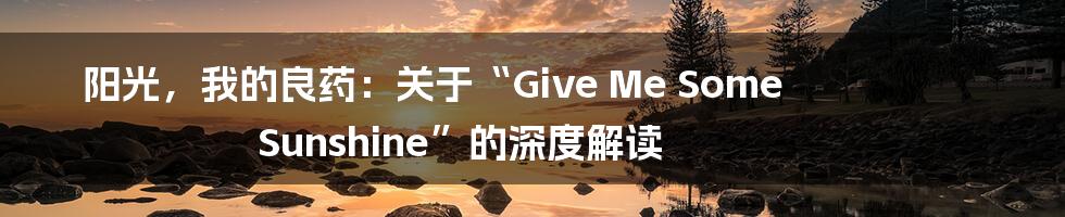 阳光,我的良药:关于“Give Me Some Sunshine”的深度解读