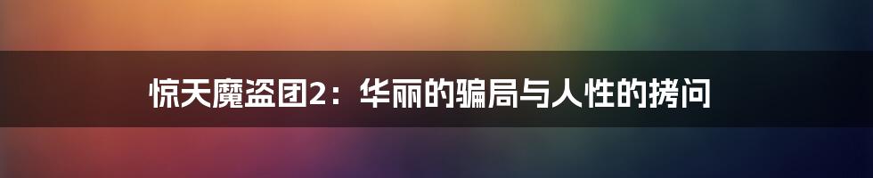 惊天魔盗团2:华丽的骗局与人性的拷问