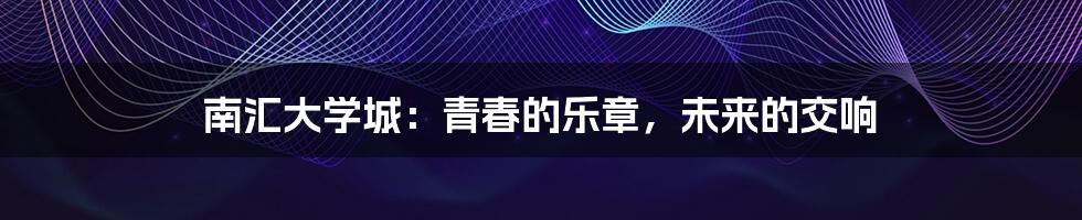 南汇大学城:青春的乐章,未来的交响