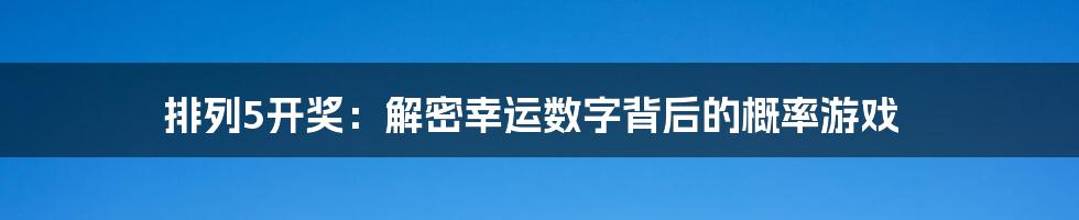 排列5开奖:解密幸运数字背后的概率游戏