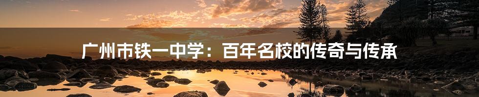 广州市铁一中学:百年名校的传奇与传承