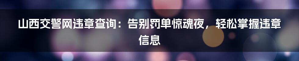 山西交警网违章查询:告别罚单惊魂夜,轻松掌握违章信息