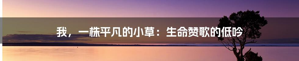 我,一株平凡的小草:生命赞歌的低吟