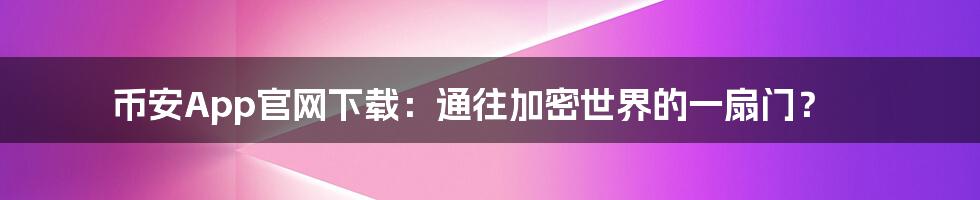 币安App官网下载：通往加密世界的一扇门？