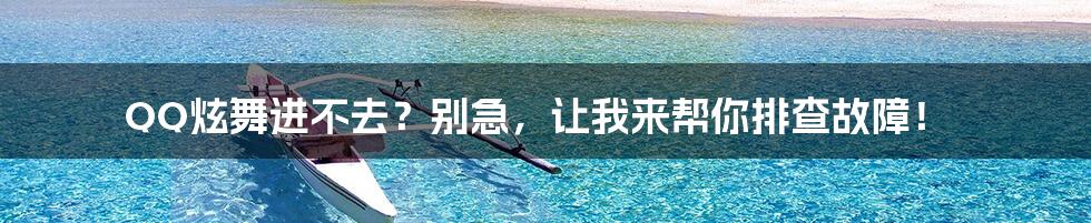 QQ炫舞进不去?别急,让我来帮你排查故障!