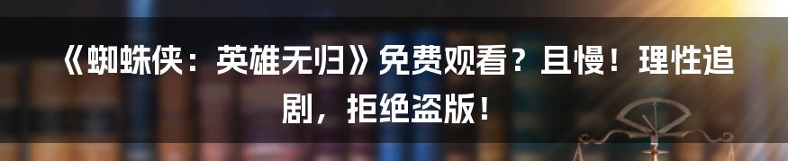 《蜘蛛侠:英雄无归》免费观看?且慢!理性追剧,拒绝盗版!