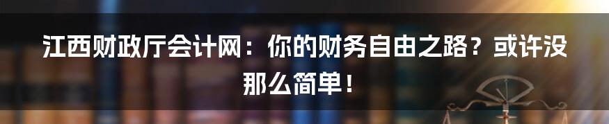 江西财政厅会计网:你的财务自由之路?或许没那么简单!