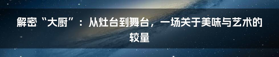 解密“大厨”:从灶台到舞台,一场关于美味与艺术的较量