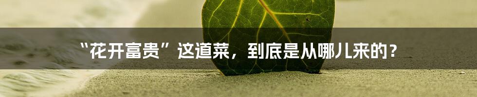 “花开富贵”这道菜,到底是从哪儿来的?
