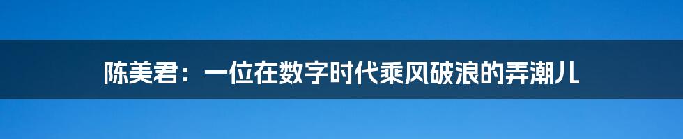 陈美君:一位在数字时代乘风破浪的弄潮儿