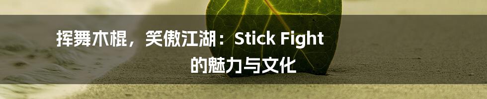 挥舞木棍,笑傲江湖:Stick Fight 的魅力与文化