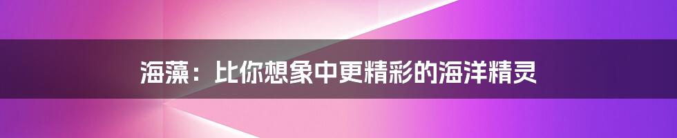海藻:比你想象中更精彩的海洋精灵