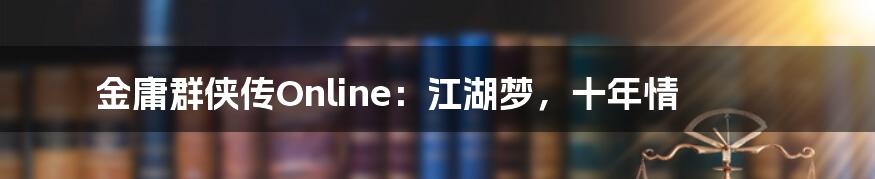 金庸群侠传Online:江湖梦,十年情