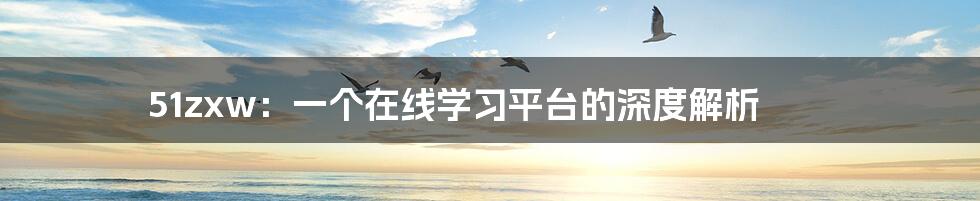 51zxw:一个在线学习平台的深度解析