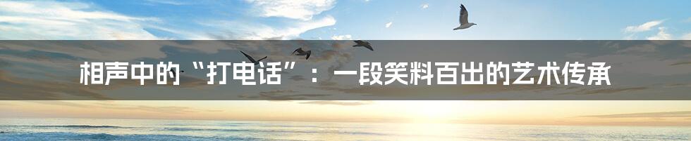 相声中的“打电话”：一段笑料百出的艺术传承