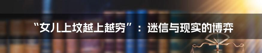 “女儿上坟越上越穷”:迷信与现实的博弈