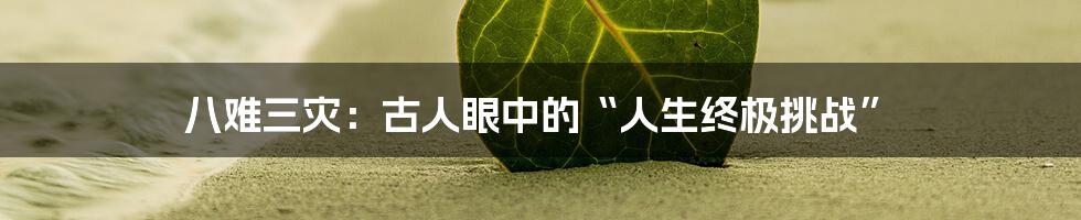 八难三灾:古人眼中的“人生终极挑战”