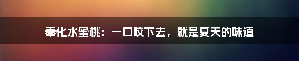 奉化水蜜桃：一口咬下去，就是夏天的味道