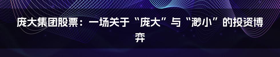 庞大集团股票：一场关于“庞大”与“渺小”的投资博弈