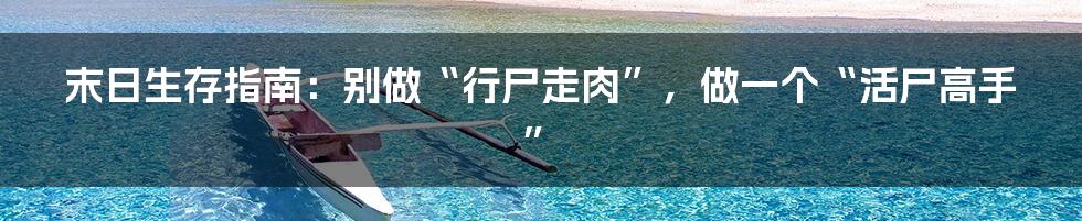 末日生存指南：别做“行尸走肉”，做一个“活尸高手”