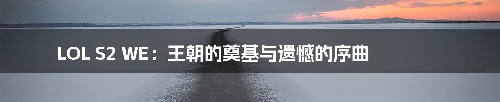 LOL S2 WE:王朝的奠基与遗憾的序曲