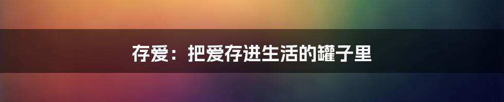 存爱:把爱存进生活的罐子里