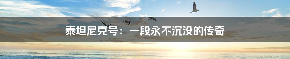泰坦尼克号:一段永不沉没的传奇