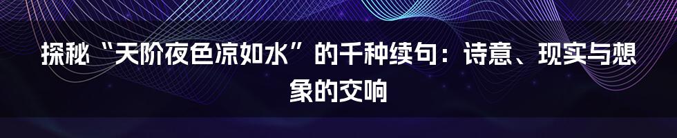 探秘“天阶夜色凉如水”的千种续句：诗意、现实与想象的交响