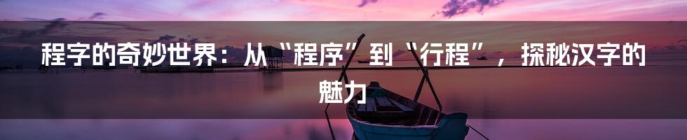 程字的奇妙世界:从“程序”到“行程”,探秘汉字的魅力