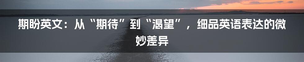 期盼英文：从“期待”到“渴望”，细品英语表达的微妙差异