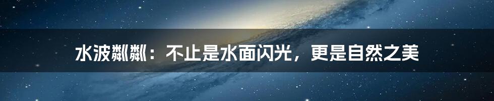 水波粼粼:不止是水面闪光,更是自然之美