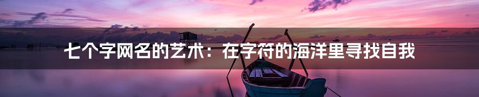 七个字网名的艺术:在字符的海洋里寻找自我
