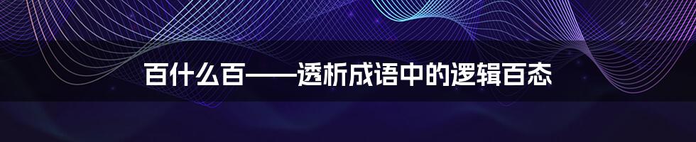 百什么百——透析成语中的逻辑百态