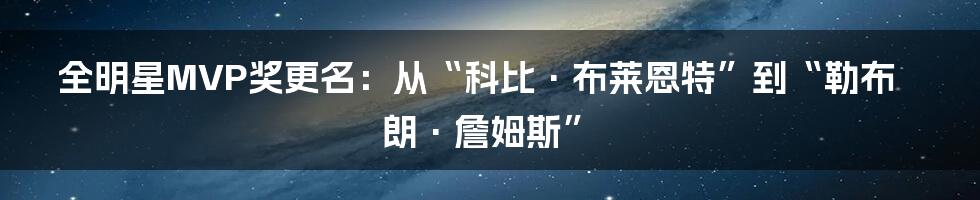 全明星MVP奖更名:从“科比·布莱恩特”到“勒布朗·詹姆斯”