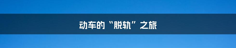 动车的“脱轨”之旅